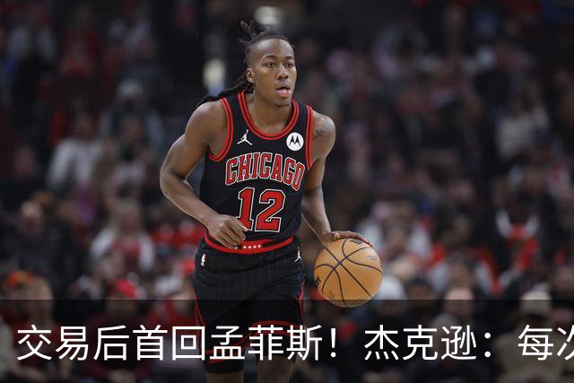 交易后首回孟菲斯！杰克逊：每次回到一个地方总会有些感伤