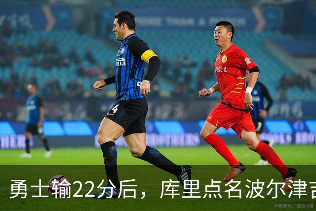 勇士输22分后，库里点名波尔津吉斯健康问题