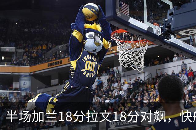 半场加兰18分拉文18分对飙，快船领先国王7分