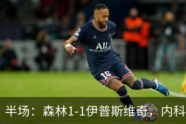 半场：森林1-1伊普斯维奇，内科-威廉斯破门，恩西索扳平