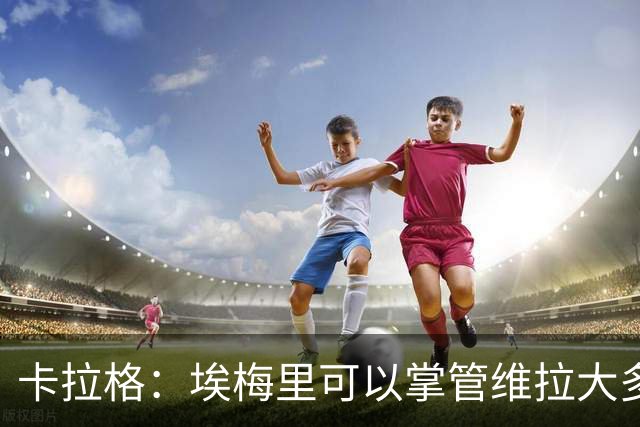 卡拉格：埃梅里可以掌管维拉大多数事务，曼联新主帅也要这样