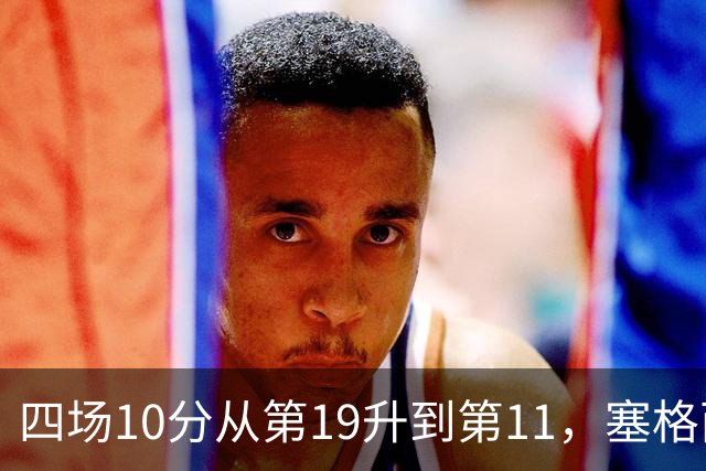 四场10分从第19升到第11，塞格西奇：没理由不冲附加赛