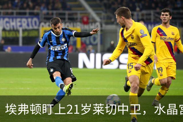 埃弗顿盯上21岁莱切中卫，水晶宫也来抢人