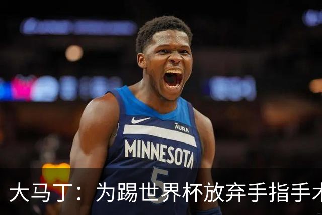 大马丁：为踢世界杯放弃手指手术，现在手指畸形已经无法握拳