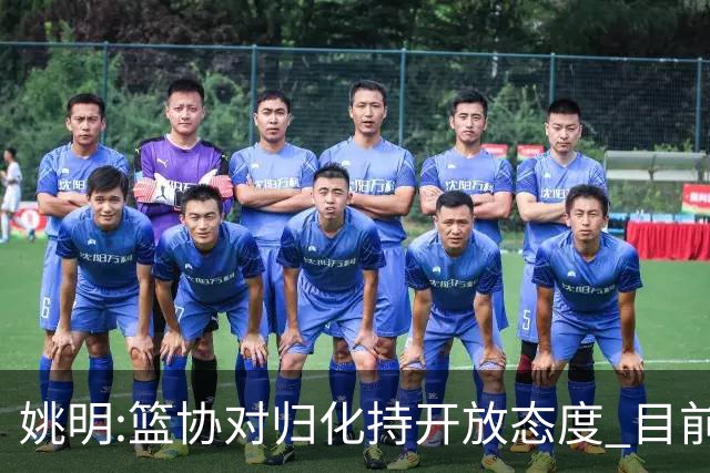 姚明:篮协对归化持开放态度 目前没有合适对象