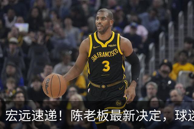 宏远速递！陈老板最新决定，球迷呼吁锋雨回归，胡明轩亚帅重要消息！