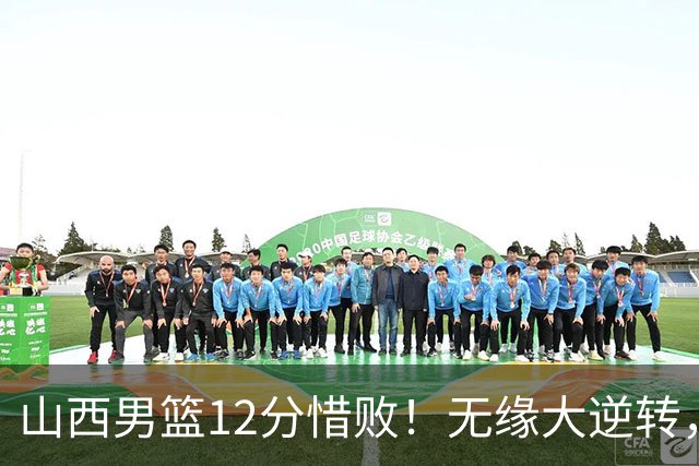 山西男篮12分惜败！无缘大逆转，威金顿25分，迪亚洛13分