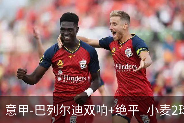 意甲‑巴列尔迪双响+绝平 小麦2球那不勒斯3‑3罗马