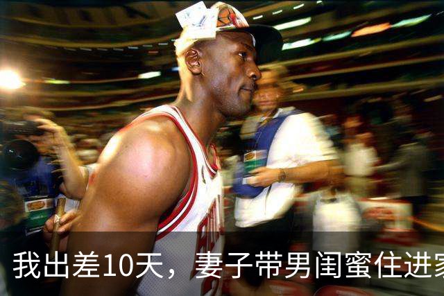 我出差10天，妻子带男闺蜜住进家，我：麻烦你们两个搬出去我房子