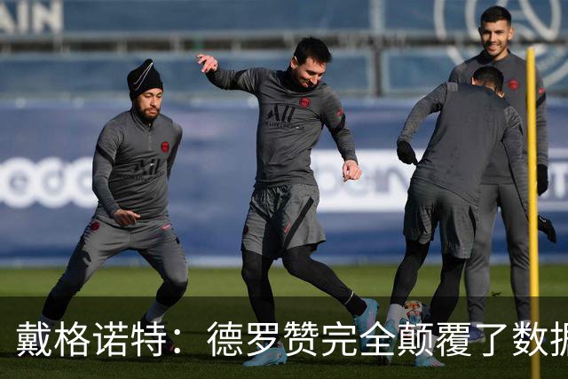 戴格诺特：德罗赞完全颠覆了数据分析的固有逻辑
