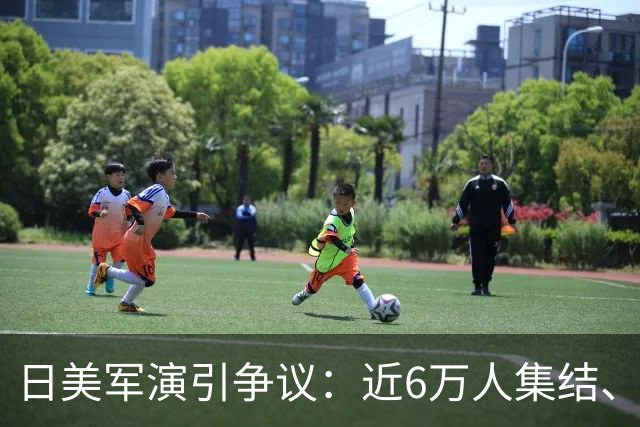日美军演引争议：近6万人集结、多国首参演，日本民众忧虑难消
