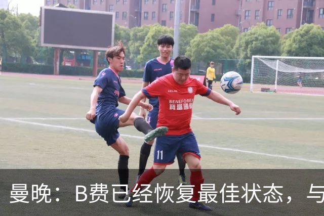 曼晚：B费已经恢复最佳状态，与卡里克沟通后有望重返首发