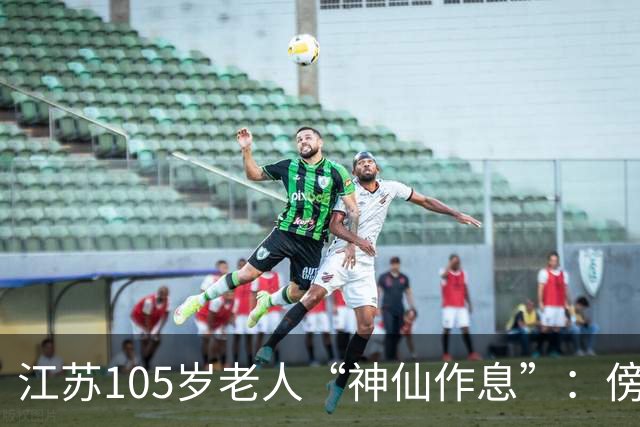 江苏105岁老人“神仙作息”：傍晚五六点准备入睡，第二天清晨四五点起床，睡12个小时；喜欢吃稀饭、鱼虾，不抽烟不喝酒，能骑三轮车赶集