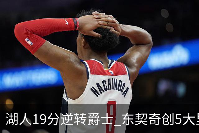 湖人19分逆转爵士 东契奇创5大里程碑 凯斯勒2分 雷迪克重点表扬一人