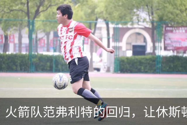 火箭队范弗利特的回归，让休斯顿火箭队成真正的NBA总冠军争夺者