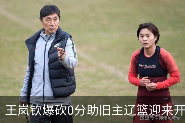 王岚钦爆砍0分助旧主辽篮迎来开门红，山东男篮这三千万花得值吗