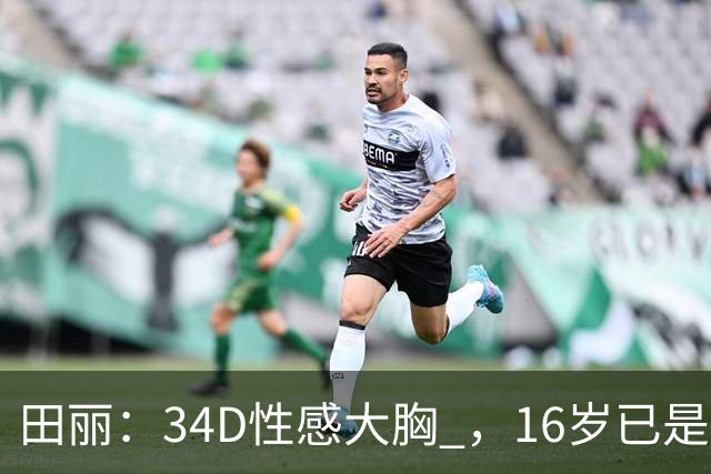 田丽：34D性感大胸 ，16岁已是人间尤物 ， 却还是被背叛 今风韵