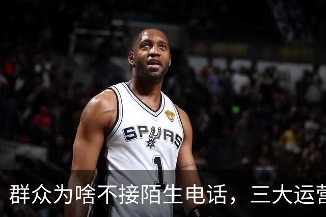 群众为啥不接陌生电话，三大运营商别装糊涂