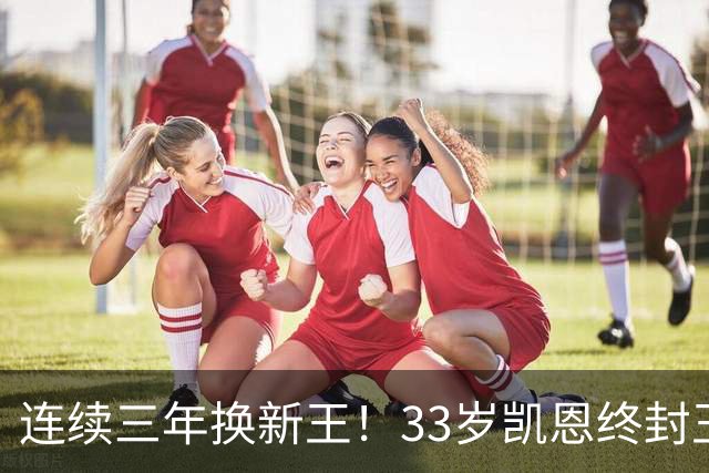 连续三年换新王！33岁凯恩终封王，金球不再偏爱少年天才