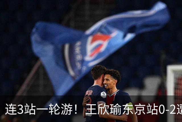 连3站一轮游！王欣瑜东京站0-2遭横扫 无缘挑战新科武网冠军