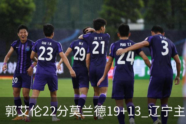 郭艾伦22分莫兰德19+13 辽宁主场轻取宁波