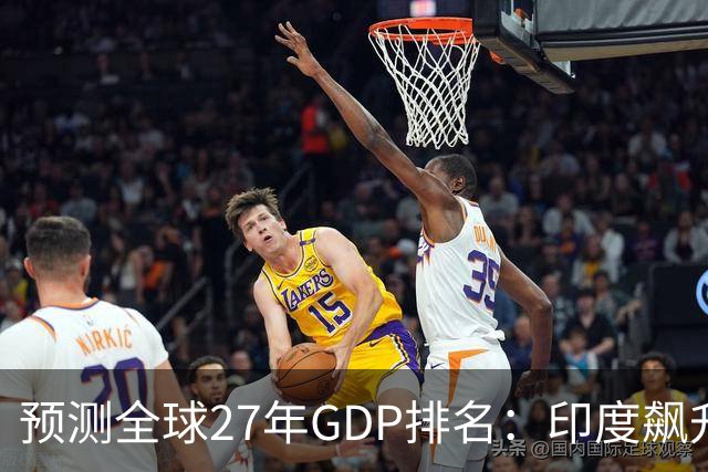 预测全球27年GDP排名：印度飙升第4，日本暴跌第6，中国令人意外