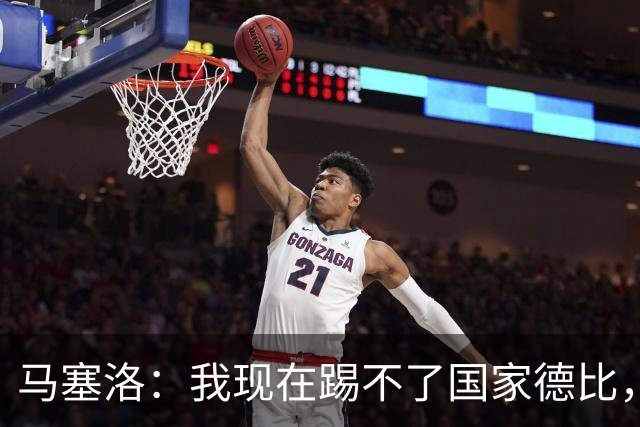 马塞洛：我现在踢不了国家德比，让我追着亚马尔跑可不行