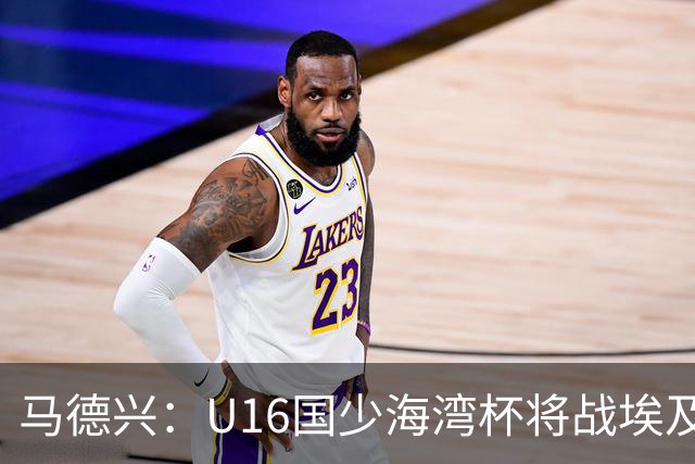 马德兴：U16国少海湾杯将战埃及U17，对备战U17亚洲杯价值大
