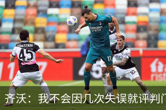 齐沃：我不会因几次失误就评判门将 我们所有人要向姆希塔良学习