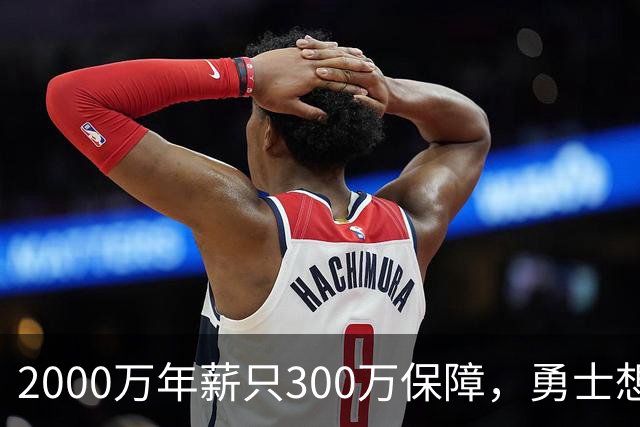 2000万年薪只300万保障，勇士想拿波津合同做交易