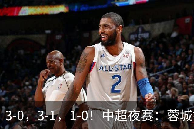 3-0，3-1，1-0！中超夜赛：蓉城错失冠军点，三镇保级告急，国安迎里程碑