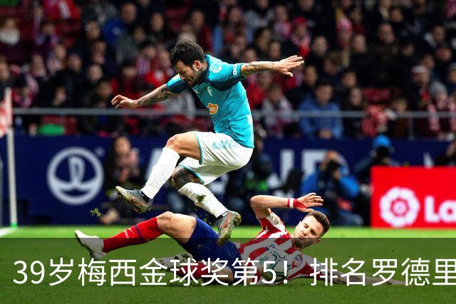 39岁梅西金球奖第5！排名罗德里之后+缺席典礼，17次提名8次获奖