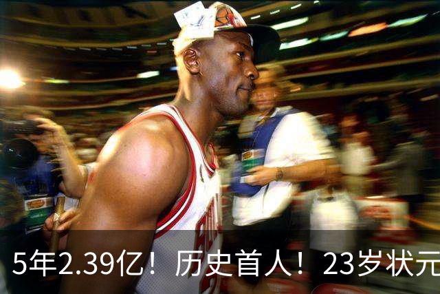 5年2.39亿！历史首人！23岁状元伤情出炉，NBA最贵垃圾兄弟该拆了