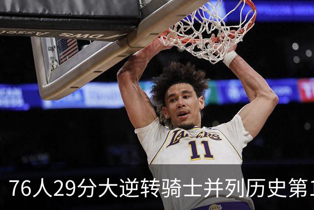 76人29分大逆转骑士并列历史第10！历史第一为单场逆转36分